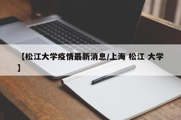 【松江大学疫情最新消息/上海 松江 大学】