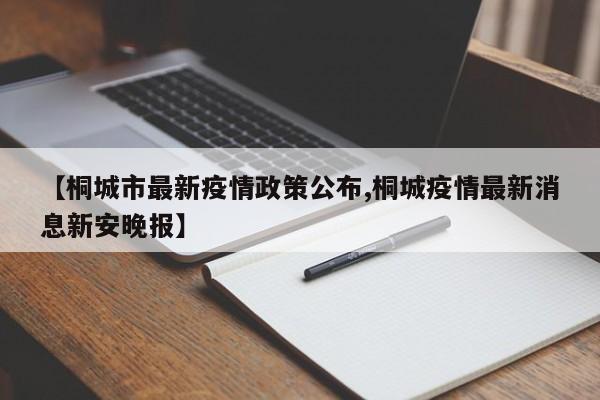 【桐城市最新疫情政策公布,桐城疫情最新消息新安晚报】