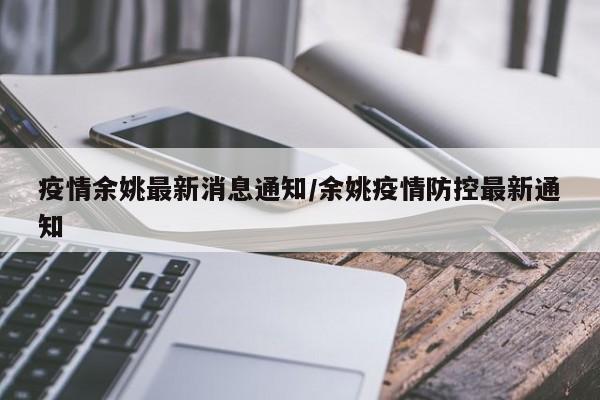 疫情余姚最新消息通知/余姚疫情防控最新通知
