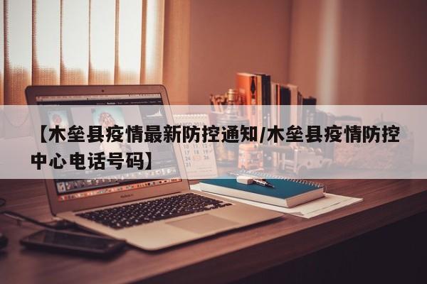 【木垒县疫情最新防控通知/木垒县疫情防控中心电话号码】