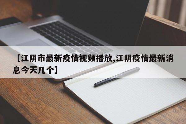 【江阴市最新疫情视频播放,江阴疫情最新消息今天几个】