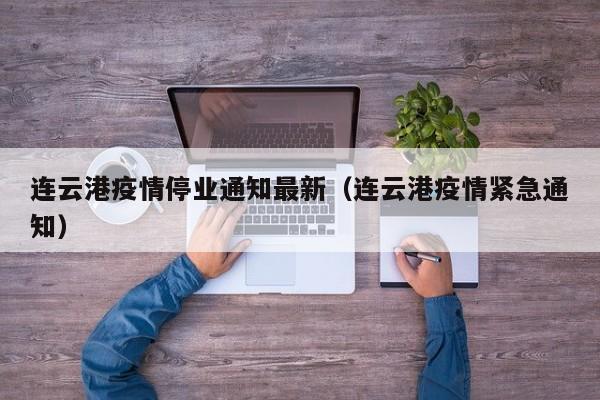 连云港疫情停业通知最新（连云港疫情紧急通知）