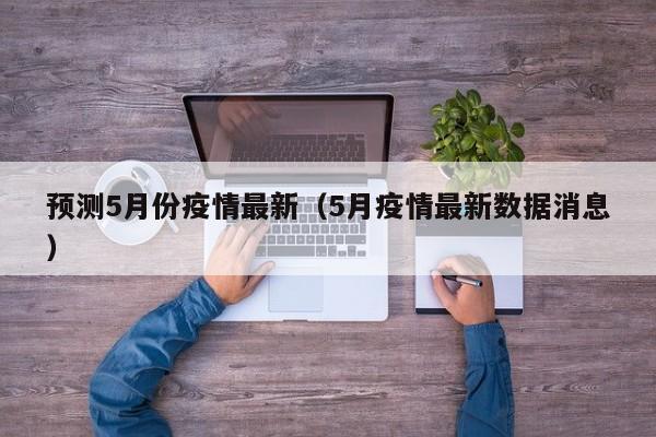 预测5月份疫情最新（5月疫情最新数据消息）