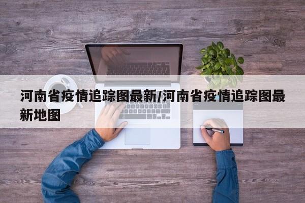 河南省疫情追踪图最新/河南省疫情追踪图最新地图