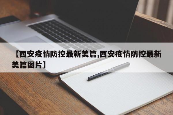 【西安疫情防控最新美篇,西安疫情防控最新美篇图片】