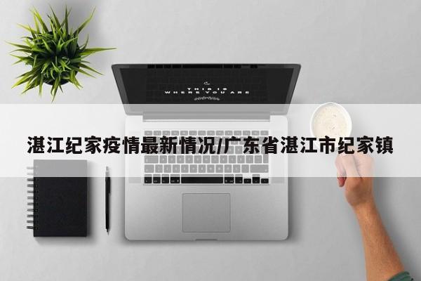 湛江纪家疫情最新情况/广东省湛江市纪家镇