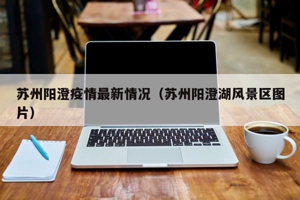 苏州阳澄疫情最新情况（苏州阳澄湖风景区图片）