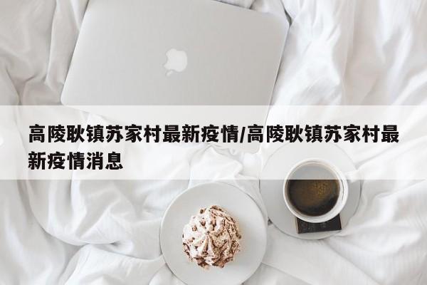 高陵耿镇苏家村最新疫情/高陵耿镇苏家村最新疫情消息