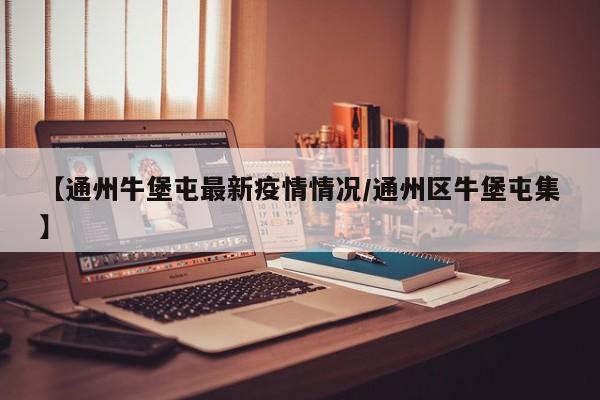 【通州牛堡屯最新疫情情况/通州区牛堡屯集】