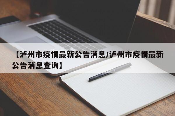 【泸州市疫情最新公告消息/泸州市疫情最新公告消息查询】