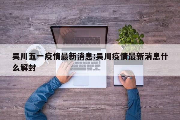 吴川五一疫情最新消息:吴川疫情最新消息什么解封