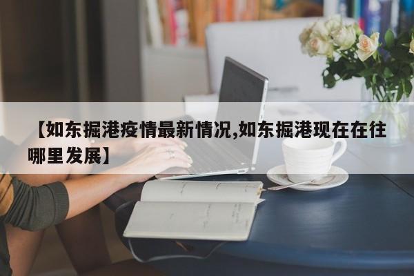 【如东掘港疫情最新情况,如东掘港现在在往哪里发展】