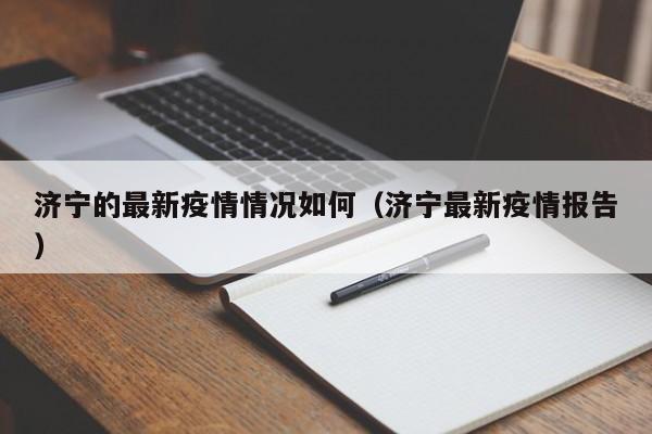 济宁的最新疫情情况如何（济宁最新疫情报告）