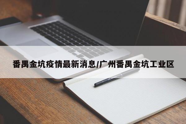 番禺金坑疫情最新消息/广州番禺金坑工业区