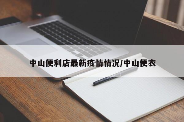 中山便利店最新疫情情况/中山便衣