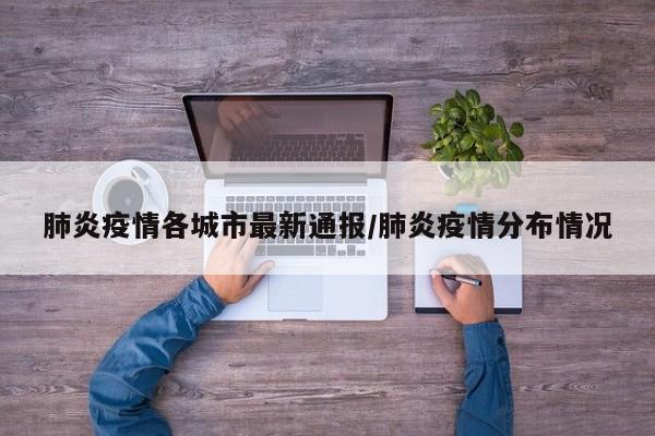 肺炎疫情各城市最新通报/肺炎疫情分布情况