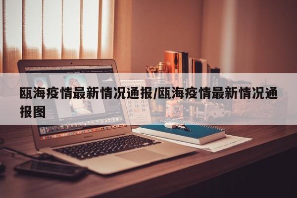 瓯海疫情最新情况通报/瓯海疫情最新情况通报图