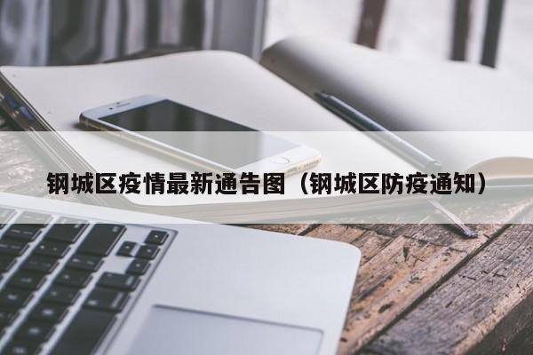 钢城区疫情最新通告图（钢城区防疫通知）