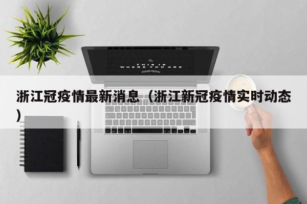 浙江冠疫情最新消息（浙江新冠疫情实时动态）